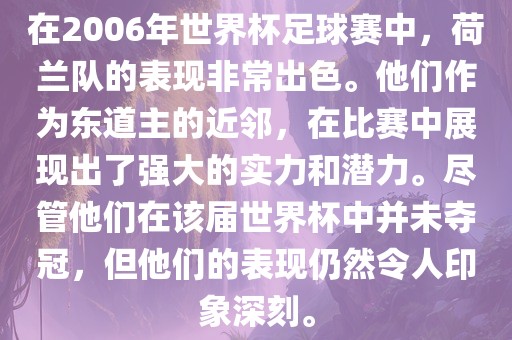 在2006年世界杯足球赛中，荷兰队的表现非常出色。他们作为东道主的近邻，在比赛中展现出了强大的实力和潜力。尽管他们在该届世界杯中并未夺冠，但他们的表现仍然令人印象深刻。