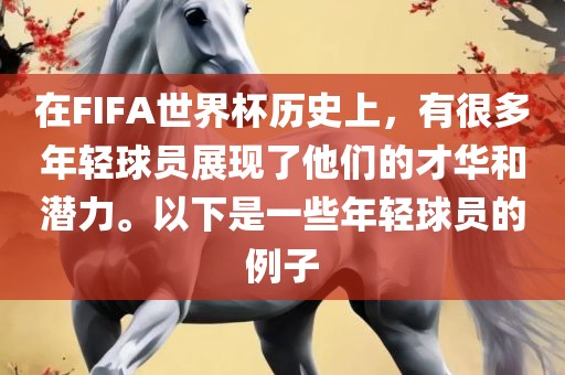 在FIFA世界杯历史上，有很多年轻球员展现了他们的才华和潜力。以下是一些年轻球员的例子