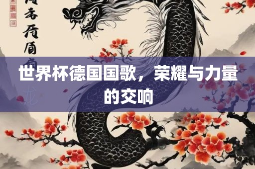 世界杯德国国歌，荣耀与力量的交响