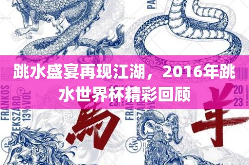 跳水盛宴再现江湖，2016年跳水世界杯精彩回顾