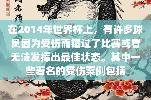 在2014年世界杯上，有许多球员因为受伤而错过了比赛或者无法发挥出最佳状态。其中一些著名的受伤案例包括