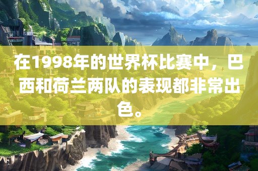 在1998年的世界杯比赛中，巴西和荷兰两队的表现都非常出色。