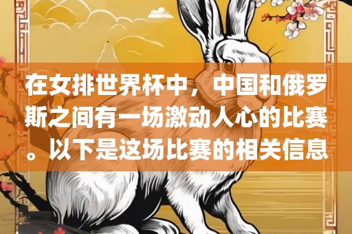 在女排世界杯中，中国和俄罗斯之间有一场激动人心的比赛。以下是这场比赛的相关信息