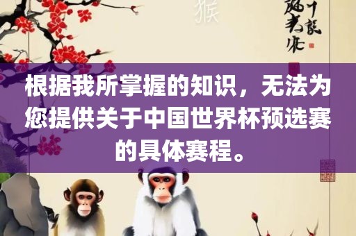 根据我所掌握的知识，无法为您提供关于中国世界杯预选赛的具体赛程。