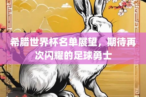 希腊世界杯名单展望，期待再次闪耀的足球勇士