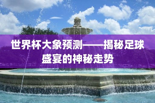 世界杯大象预测——揭秘足球盛宴的神秘走势