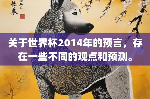 关于世界杯2014年的预言，存在一些不同的观点和预测。
