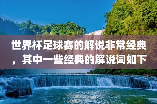 世界杯足球赛的解说非常经典，其中一些经典的解说词如下
