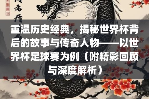 重温历史经典，揭秘世界杯背后的故事与传奇人物——以世界杯足球赛为例（附精彩回顾与深度解析）