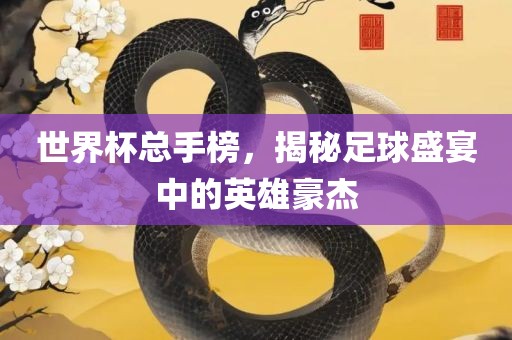 世界杯总手榜，揭秘足球盛宴中的英雄豪杰