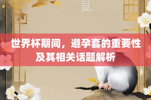 世界杯期间，避孕套的重要性及其相关话题解析