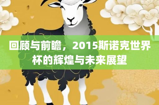 回顾与前瞻，2015斯诺克世界杯的辉煌与未来展望