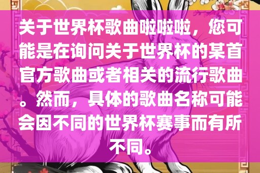 关于世界杯歌曲啦啦啦，您可能是在询问关于世界杯的某首官方歌曲或者相关的流行歌曲。然而，具体的歌曲名称可能会因不同的世界杯赛事而有所不同。