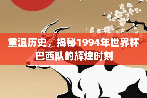 重温历史，揭秘1994年世界杯巴西队的辉煌时刻