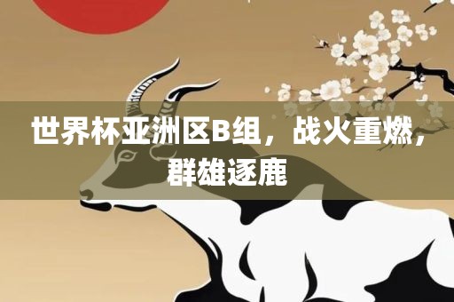世界杯亚洲区B组，战火重燃，群雄逐鹿