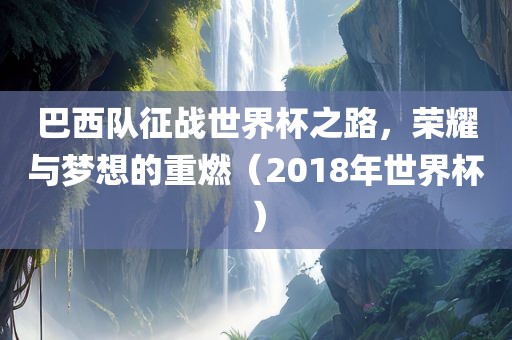 巴西队征战世界杯之路，荣耀与梦想的重燃（2018年世界杯）