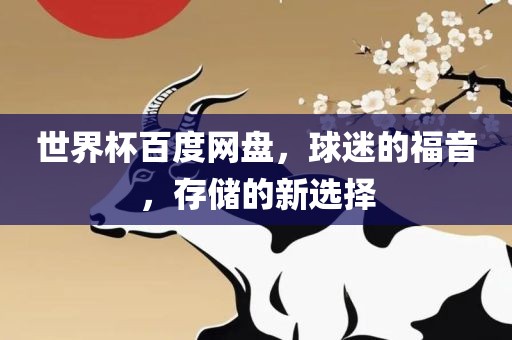 世界杯百度网盘，球迷的福音，存储的新选择