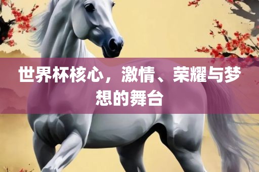 世界杯核心，激情、荣耀与梦想的舞台
