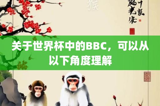 关于世界杯中的BBC，可以从以下角度理解