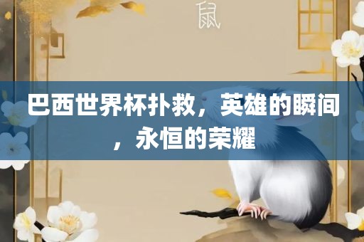巴西世界杯扑救，英雄的瞬间，永恒的荣耀