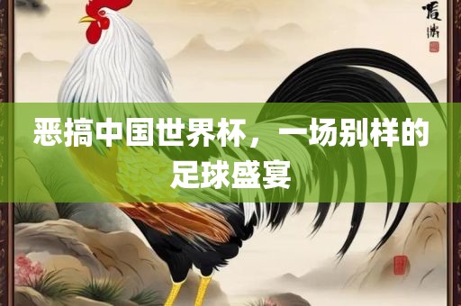 恶搞中国世界杯，一场别样的足球盛宴