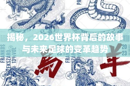 揭秘，2026世界杯背后的故事与未来足球的变革趋势