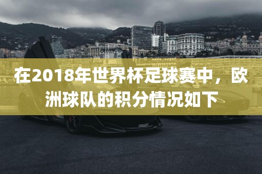 在2018年世界杯足球赛中，欧洲球队的积分情况如下