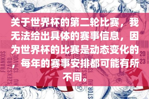 关于世界杯的第二轮比赛，我无法给出具体的赛事信息，因为世界杯的比赛是动态变化的，每年的赛事安排都可能有所不同。