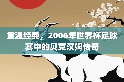 重温经典，2006年世界杯足球赛中的贝克汉姆传奇