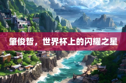 肇俊哲，世界杯上的闪耀之星
