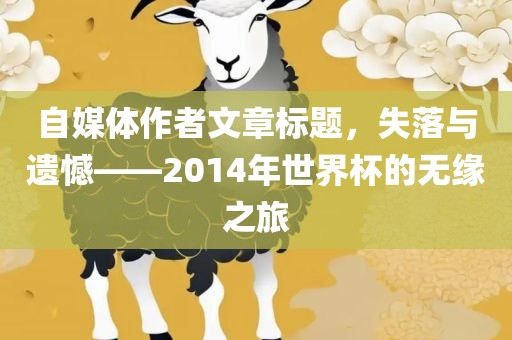 自媒体作者文章标题，失落与遗憾——2014年世界杯的无缘之旅