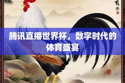 腾讯直播世界杯，数字时代的体育盛宴