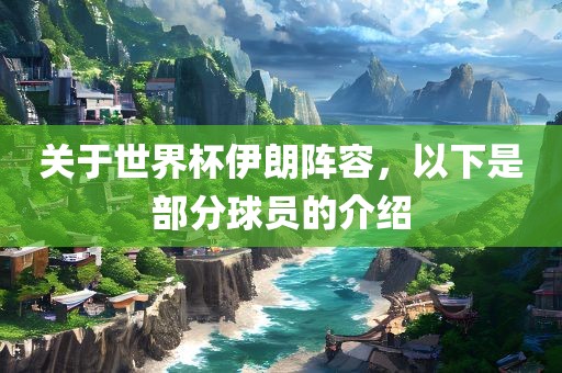 关于世界杯伊朗阵容，以下是部分球员的介绍