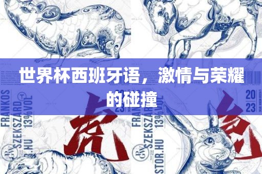 世界杯西班牙语，激情与荣耀的碰撞