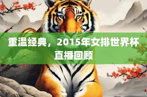 重温经典，2015年女排世界杯直播回顾