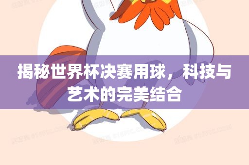 揭秘世界杯决赛用球，科技与艺术的完美结合