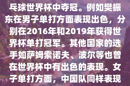 男子单打方面，中国队在世界乒乓球锦标赛中取得了辉煌的战绩，其中多位选手在世界乒乓球世界杯中夺冠。例如樊振东在男子单打方面表现出色，分别在2016年和2019年获得世界杯单打冠军。其他国家的选手如萨姆索诺夫、波尔等也曾在世界杯中有出色的表现。女子单打方面，中国队同样表现出色，多次夺冠。男子团体和女子团体方面，中国队更是多次夺冠，展现出强大的实力。