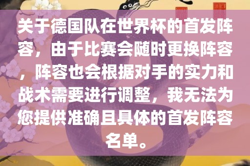 关于德国队在世界杯的首发阵容，由于比赛会随时更换阵容，阵容也会根据对手的实力和战术需要进行调整，我无法为您提供准确且具体的首发阵容名单。