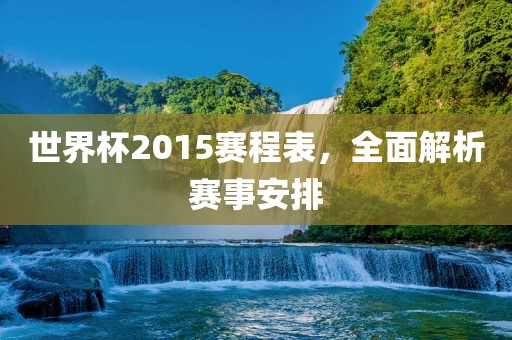 世界杯2015赛程表，全面解析赛事安排