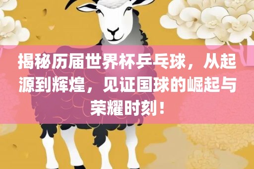 揭秘历届世界杯乒乓球，从起源到辉煌，见证国球的崛起与荣耀时刻！
