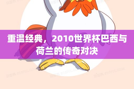 重温经典，2010世界杯巴西与荷兰的传奇对决