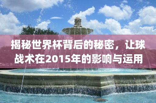 揭秘世界杯背后的秘密，让球战术在2015年的影响与运用