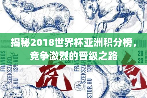 揭秘2018世界杯亚洲积分榜，竞争激烈的晋级之路