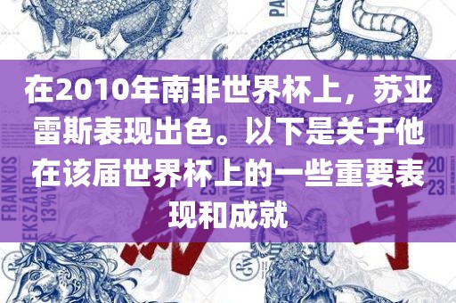 在2010年南非世界杯上，苏亚雷斯表现出色。以下是关于他在该届世界杯上的一些重要表现和成就