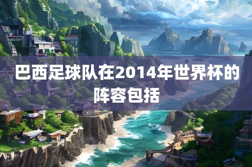 巴西足球队在2014年世界杯的阵容包括