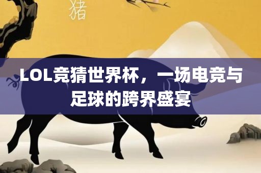 LOL竞猜世界杯，一场电竞与足球的跨界盛宴