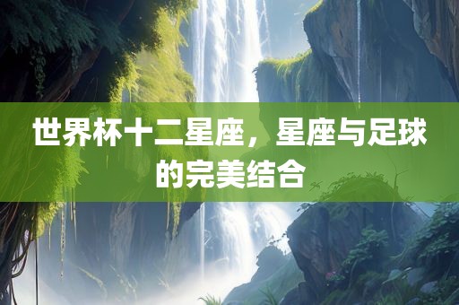 世界杯十二星座，星座与足球的完美结合
