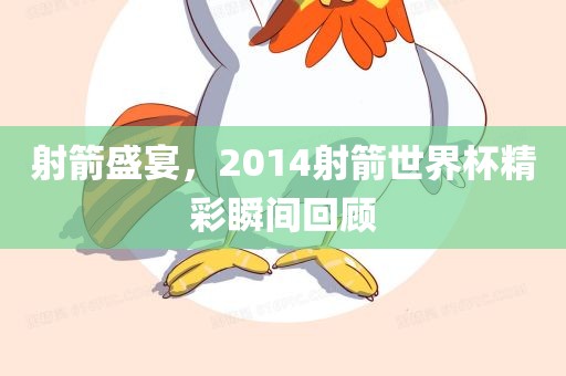 射箭盛宴，2014射箭世界杯精彩瞬间回顾