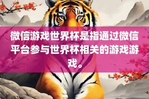 微信游戏世界杯是指通过微信平台参与世界杯相关的游戏游戏。