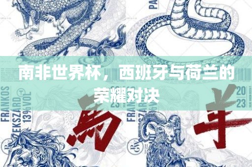 南非世界杯，西班牙与荷兰的荣耀对决